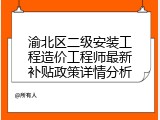 渝北区二级安装工程造价工程师最新补贴政策详情分析