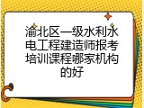 渝北区一级水利水电工程建造师报考培训课程哪家机构的好