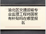 渝北区交通运输专业监理工程师国家有补贴吗在哪里报名