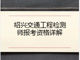绍兴交通工程检测师报考资格详解
