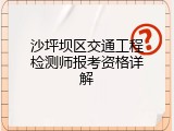沙坪坝区交通工程检测师报考资格详解