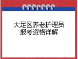 大足区养老护理员报考资格详解