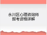 永川区心理咨询师报考资格详解