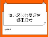 渝北区劳务员证在哪里报考