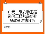 广元二级安装工程造价工程师最新补贴政策详情分析