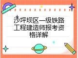 沙坪坝区一级铁路工程建造师报考资格详解