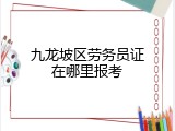 九龙坡区劳务员证在哪里报考