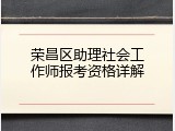 荣昌区助理社会工作师报考资格详解