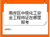南岸区中级化工安全工程师证在哪里报考