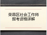 荣昌区社会工作师报考资格详解