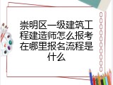 崇明区一级建筑工程建造师怎么报考在哪里报名流程是什么