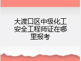 大渡口区中级化工安全工程师证在哪里报考