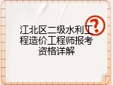 江北区二级水利工程造价工程师报考资格详解