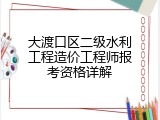 大渡口区二级水利工程造价工程师报考资格详解