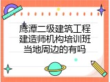 鹰潭二级建筑工程建造师机构培训班当地周边的有吗