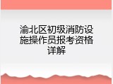 渝北区初级消防设施操作员报考资格详解