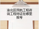 渝北区民航工程咨询工程师证在哪里报考