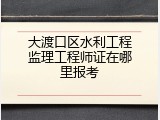 大渡口区水利工程监理工程师证在哪里报考