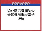 渝北区高级消防安全管理员报考资格详解