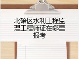 北碚区水利工程监理工程师证在哪里报考