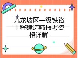 九龙坡区一级铁路工程建造师报考资格详解