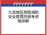 九龙坡区高级消防安全管理员报考资格详解