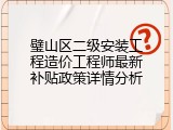 璧山区二级安装工程造价工程师最新补贴政策详情分析