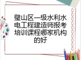璧山区一级水利水电工程建造师报考培训课程哪家机构的好