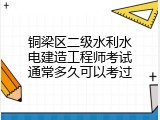 铜梁区二级水利水电建造工程师考试通常多久可以考过