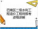 巴南区二级水利工程造价工程师报考资格详解