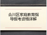 合川区家庭教育指导报考资格详解