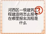 河西区一级建筑工程建造师怎么报考在哪里报名流程是什么