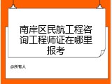 南岸区民航工程咨询工程师证在哪里报考