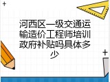 河西区一级交通运输造价工程师培训政府补贴吗具体多少