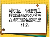 河东区一级建筑工程建造师怎么报考在哪里报名流程是什么