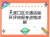 大渡口区交通运输环评师报考资格详解