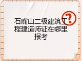 石嘴山二级建筑工程建造师证在哪里报考