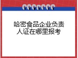 哈密食品企业负责人证在哪里报考