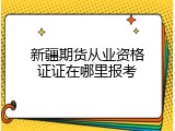 新疆期货从业资格证证在哪里报考