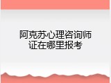 阿克苏心理咨询师证在哪里报考