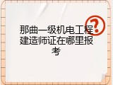 那曲一级机电工程建造师证在哪里报考