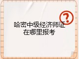 哈密中级经济师证在哪里报考