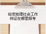 哈密助理社会工作师证在哪里报考