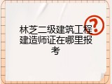 林芝二级建筑工程建造师证在哪里报考