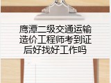 鹰潭二级交通运输造价工程师考到证后好找好工作吗