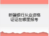 新疆银行从业资格证证在哪里报考
