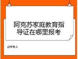 阿克苏家庭教育指导证在哪里报考