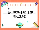 喀什软考中级证在哪里报考