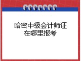 哈密中级会计师证在哪里报考