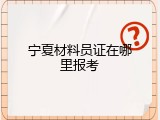 宁夏材料员证在哪里报考